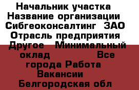 Начальник участка › Название организации ­ Сибгеоконсалтинг, ЗАО › Отрасль предприятия ­ Другое › Минимальный оклад ­ 101 400 - Все города Работа » Вакансии   . Белгородская обл.